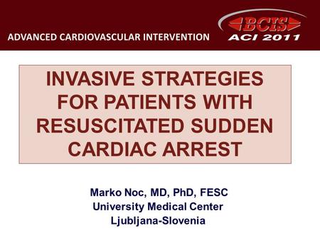 INVASIVE STRATEGIES FOR PATIENTS WITH RESUSCITATED SUDDEN CARDIAC ARREST Marko Noc, MD, PhD, FESC University Medical Center Ljubljana-Slovenia.