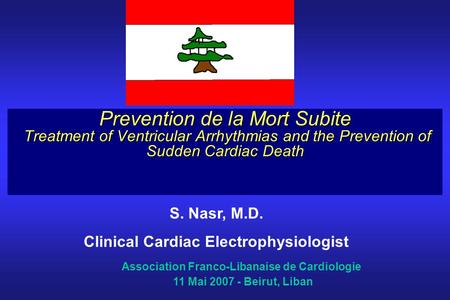 Prevention de la Mort Subite Treatment of Ventricular Arrhythmias and the Prevention of Sudden Cardiac Death S. Nasr, M.D. Clinical Cardiac Electrophysiologist.