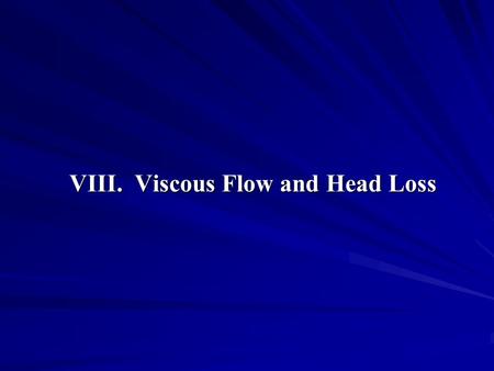 VIII. Viscous Flow and Head Loss. Contents 1. Introduction 2. Laminar and Turbulent Flows 3. Friction and Head Losses 4. Head Loss in Laminar Flows 5.