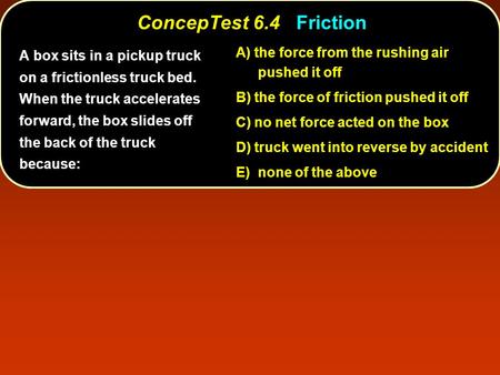 ConcepTest 6.4Friction ConcepTest 6.4 Friction A) the force from the rushing air pushed it off B) the force of friction pushed it off C) no net force acted.