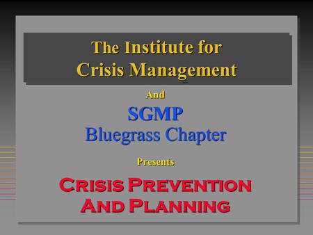 The I nstitute for Crisis Management AndSGMP Bluegrass Chapter Presents Crisis Prevention And Planning September 30, 2003.