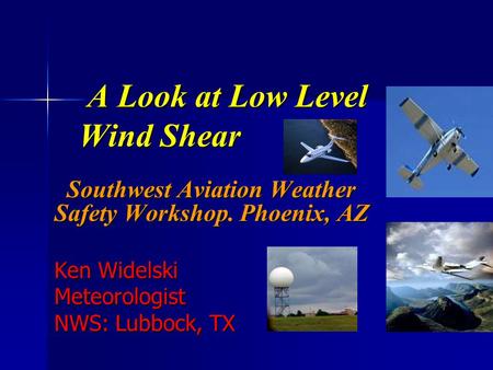 A Look at Low Level Wind Shear A Look at Low Level Wind Shear Southwest Aviation Weather Safety Workshop. Phoenix, AZ Southwest Aviation Weather Safety.