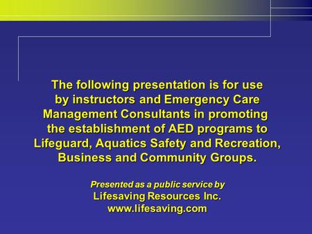 The following presentation is for use by instructors and Emergency Care Management Consultants in promoting the establishment of AED programs to Lifeguard,