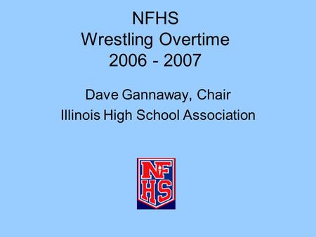 NFHS Wrestling Overtime 2006 - 2007 Dave Gannaway, Chair Illinois High School Association.