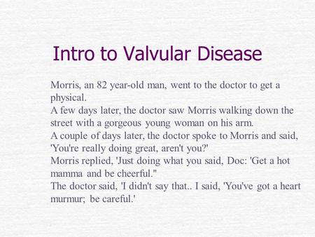 Intro to Valvular Disease Morris, an 82 year-old man, went to the doctor to get a physical. A few days later, the doctor saw Morris walking down the street.