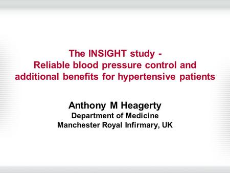 The INSIGHT study - Reliable blood pressure control and additional benefits for hypertensive patients Anthony M Heagerty Department of Medicine Manchester.