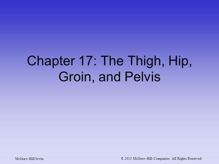 McGraw-Hill/Irwin © 2013 McGraw-Hill Companies. All Rights Reserved. Chapter 17: The Thigh, Hip, Groin, and Pelvis.