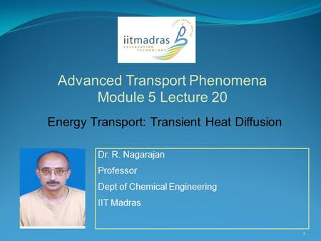 1 Dr. R. Nagarajan Professor Dept of Chemical Engineering IIT Madras Advanced Transport Phenomena Module 5 Lecture 20 Energy Transport: Transient Heat.