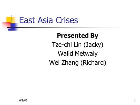6/2/051 East Asia Crises Presented By Tze-chi Lin (Jacky) Walid Metwaly Wei Zhang (Richard)
