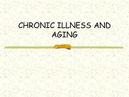 CHRONIC ILLNESS AND AGING. CHRONIC ILLNESS: A long-lasting illness (in contrast to ACUTE illness, which is temporary) Most common in older adults – Heart.