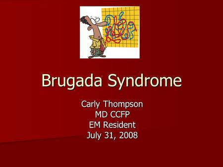 Brugada Syndrome Carly Thompson MD CCFP EM Resident July 31, 2008.