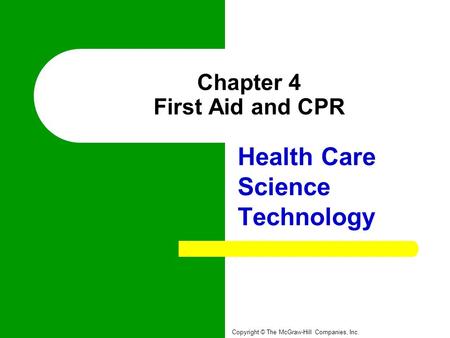 Chapter 4 First Aid and CPR Health Care Science Technology Copyright © The McGraw-Hill Companies, Inc.