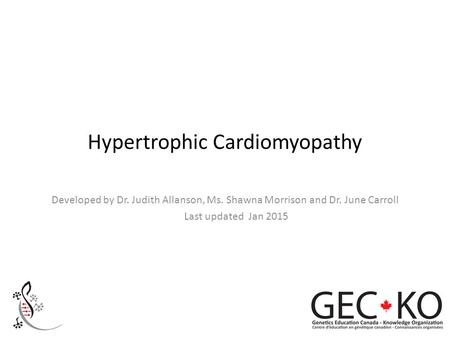 Hypertrophic Cardiomyopathy Developed by Dr. Judith Allanson, Ms. Shawna Morrison and Dr. June Carroll Last updated Jan 2015.