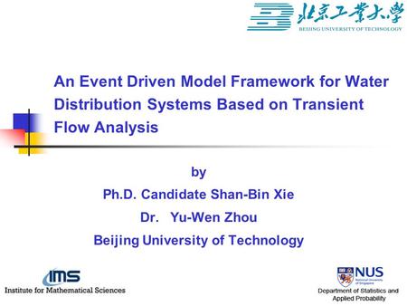 By Ph.D. Candidate Shan-Bin Xie Dr. Yu-Wen Zhou Beijing University of Technology An Event Driven Model Framework for Water Distribution Systems Based on.