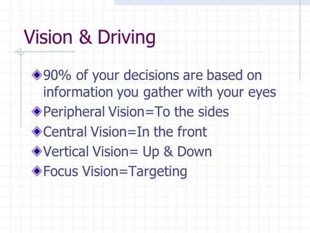 Vision & Driving 90% of your decisions are based on information you gather with your eyes Peripheral Vision=To the sides Central Vision=In the front Vertical.