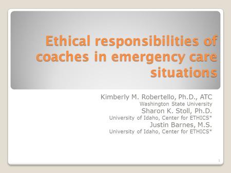 Ethical responsibilities of coaches in emergency care situations Kimberly M. Robertello, Ph.D., ATC Washington State University Sharon K. Stoll, Ph.D.