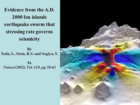 Evidence from the A.D. 2000 Izu islands earthquake swarm that stressing rate governs seismicity By Toda, S., Stein, R.S. and Sagiya, T. In Nature(2002),