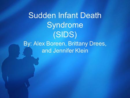 Sudden Infant Death Syndrome (SIDS) By: Alex Boreen, Brittany Drees, and Jennifer Klein.