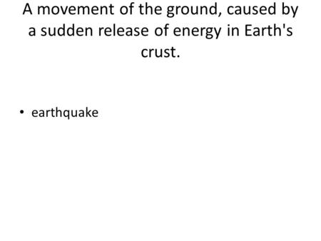 A movement of the ground, caused by a sudden release of energy in Earth's crust. earthquake.