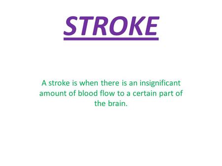 STROKE A stroke is when there is an insignificant amount of blood flow to a certain part of the brain.