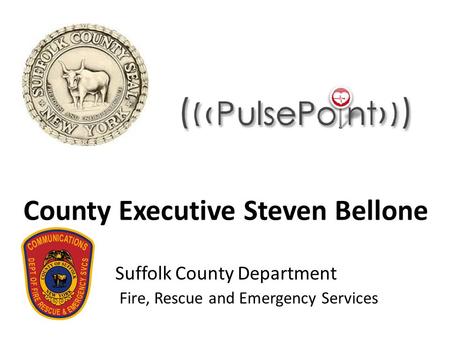 County Executive Steven Bellone Suffolk County Department Fire, Rescue and Emergency Services.