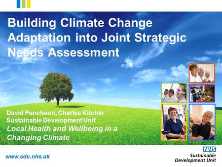 Www.sdu.nhs.uk Building Climate Change Adaptation into Joint Strategic Needs Assessment David Pencheon, Charles Kitchin Sustainable Development Unit Local.