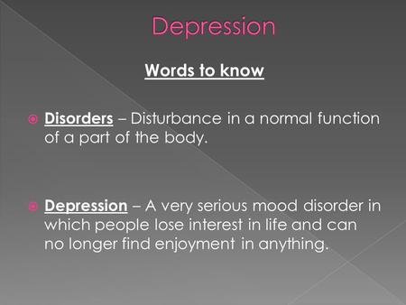 Words to know  Disorders – Disturbance in a normal function of a part of the body.  Depression – A very serious mood disorder in which people lose interest.