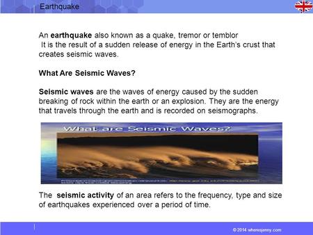 © 2014 wheresjenny.com An earthquake also known as a quake, tremor or temblor It is the result of a sudden release of energy in the Earth’s crust that.