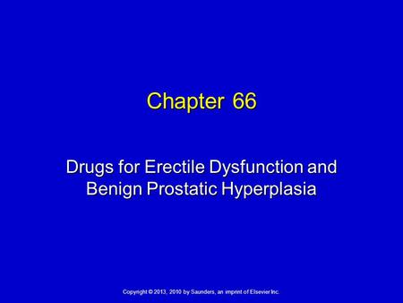 Copyright © 2013, 2010 by Saunders, an imprint of Elsevier Inc. Chapter 66 Drugs for Erectile Dysfunction and Benign Prostatic Hyperplasia.