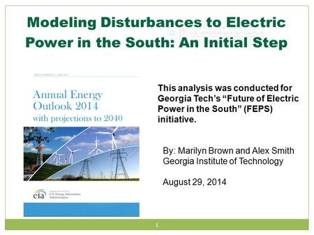 1 Modeling Disturbances to Electric Power in the South: An Initial Step By: Marilyn Brown and Alex Smith Georgia Institute of Technology August 29, 2014.