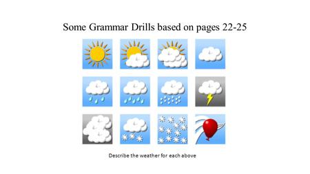 Some Grammar Drills based on pages 22-25 Describe the weather for each above.
