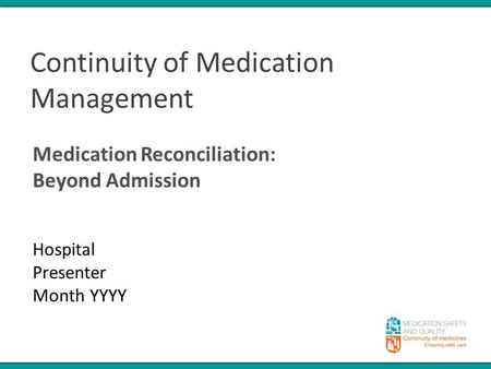 Continuity of Medication Management Medication Reconciliation: Beyond Admission Hospital Presenter Month YYYY.