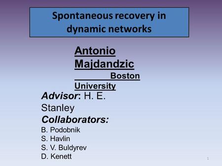 Spontaneous recovery in dynamic networks Advisor: H. E. Stanley Collaborators: B. Podobnik S. Havlin S. V. Buldyrev D. Kenett Antonio Majdandzic Boston.