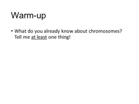 Warm-up What do you already know about chromosomes? Tell me at least one thing!