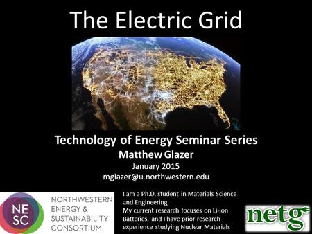 The Electric Grid Technology of Energy Seminar Series Matthew Glazer January 2015 I am a Ph.D. student in Materials Science.