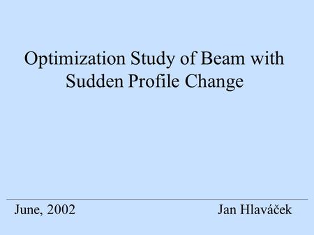 Optimization Study of Beam with Sudden Profile Change Jan HlaváčekJune, 2002.