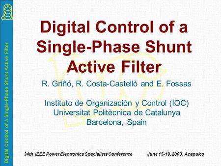 Digital Control of a Single-Phase Shunt Active Filter 34th IEEE Power Electronics Specialists Conference June 15-19, 2003. Acapulco R. Griñó, R. Costa-Castelló.