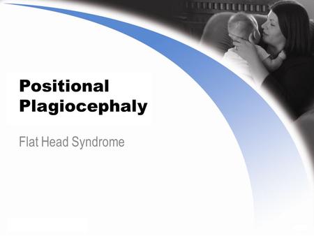 Positional Plagiocephaly Flat Head Syndrome. Positional Plagiocephaly Also known as flat head syndrome Most commonly found in infants Characterized by.