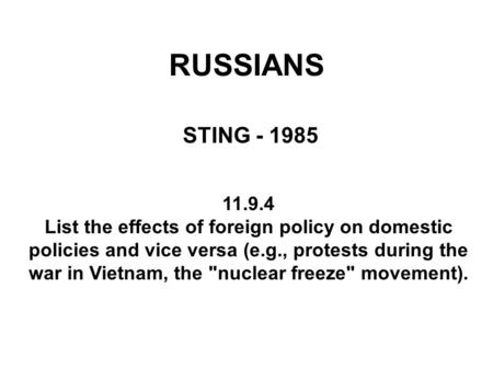 RUSSIANS STING - 1985 11.9.4 List the effects of foreign policy on domestic policies and vice versa (e.g., protests during the war in Vietnam, the nuclear.