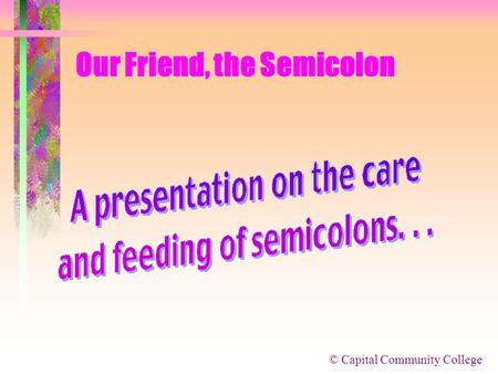© Capital Community College Our Friend, the Semicolon.