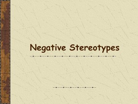 Negative Stereotypes WHAT IS A STEREOTYPE? A fixed, commonly held notion or image of a person or group, based on an oversimplification of some observed.