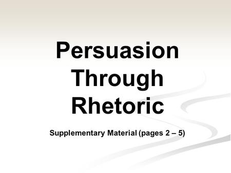 Persuasion Through Rhetoric Supplementary Material (pages 2 – 5)