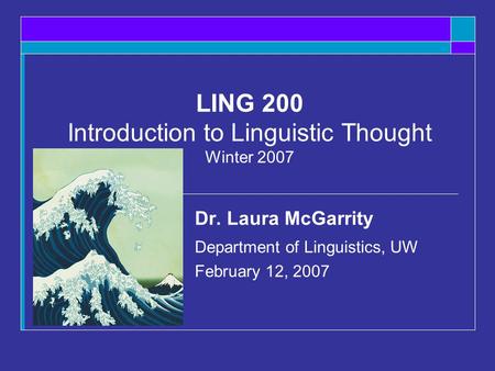 LING 200 Introduction to Linguistic Thought Winter 2007 Dr. Laura McGarrity Department of Linguistics, UW February 12, 2007.