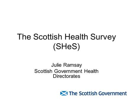 The Scottish Health Survey (SHeS) Julie Ramsay Scottish Government Health Directorates.