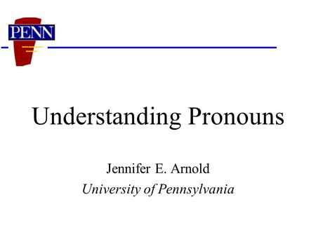 Understanding Pronouns Jennifer E. Arnold University of Pennsylvania.