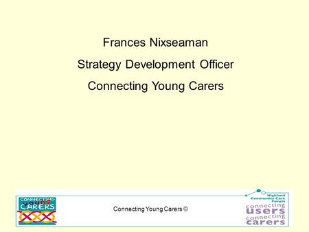 Connecting Young Carers © Frances Nixseaman Strategy Development Officer Connecting Young Carers.