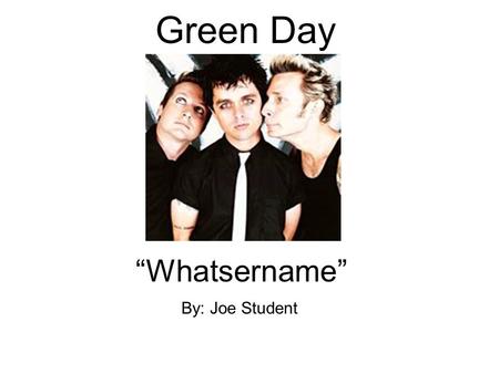 Green Day “Whatsername” By: Joe Student. About Green Day Punk rock band. Came together in 1989. Billie Joe Armstrong, Mike Dirnt, and Tre Cool make up.