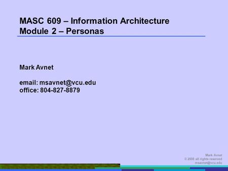 Mark Avnet © 2008 all rights reserved MASC 609 – Information Architecture Module 2 – Personas Mark Avnet   office: