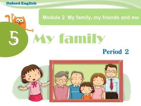 My family 5 Module 2 My family, my friends and me Period 2 Oxford English.
