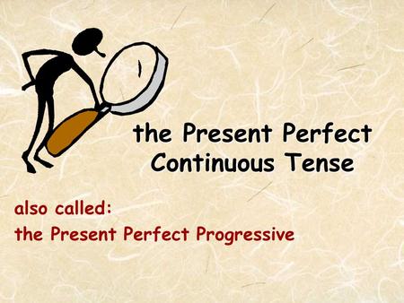 The Present Perfect Continuous Tense also called: the Present Perfect Progressive.